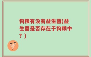 狗粮有没有益生菌(益生菌是否存在于狗粮中？)