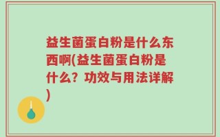 益生菌蛋白粉是什么东西啊(益生菌蛋白粉是什么？功效与用法详解)