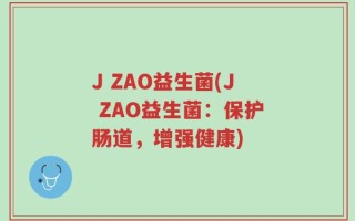 J ZAO益生菌(J ZAO益生菌：保护肠道，增强健康)