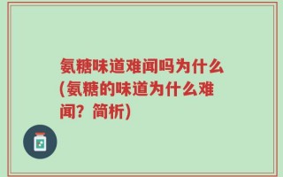 氨糖味道难闻吗为什么(氨糖的味道为什么难闻？简析)