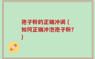 孢子粉的正确冲调 (如何正确冲泡孢子粉？)