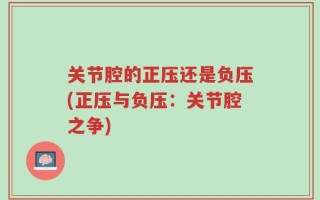 关节腔的正压还是负压(正压与负压：关节腔之争)