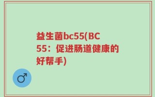 益生菌bc55(BC55：促进肠道健康的好帮手)