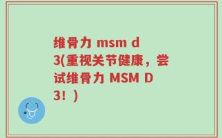 维骨力 msm d 3(重视关节健康，尝试维骨力 MSM D3！)