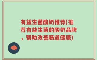 有益生菌酸奶推荐(推荐有益生菌的酸奶品牌，帮助改善肠道健康)