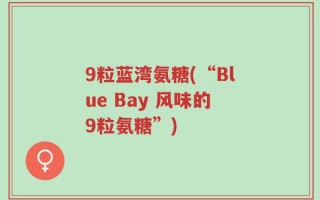 9粒蓝湾氨糖(“Blue Bay 风味的9粒氨糖”)