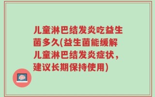 儿童淋巴结发炎吃益生菌多久(益生菌能缓解儿童淋巴结发炎症状，建议长期保持使用)