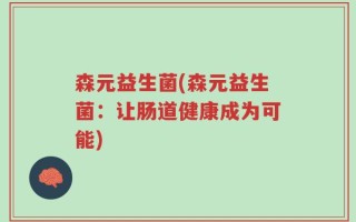 森元益生菌(森元益生菌：让肠道健康成为可能)