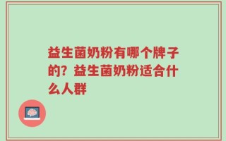 益生菌奶粉有哪个牌子的？益生菌奶粉适合什么人群