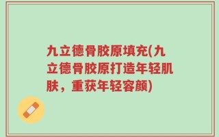 九立德骨胶原填充(九立德骨胶原打造年轻肌肤，重获年轻容颜)
