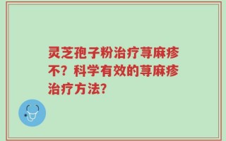 灵芝孢子粉治疗荨麻疹不？科学有效的荨麻疹治疗方法？