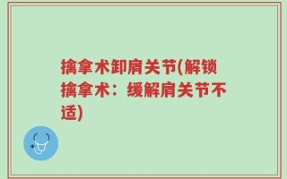 擒拿术卸肩关节(解锁擒拿术：缓解肩关节不适)