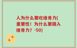 人为什么要吃维骨力(重要性！为什么要摄入维骨力？-50)