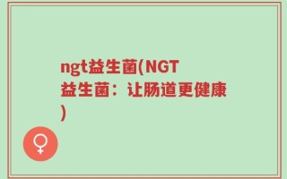 ngt益生菌(NGT益生菌：让肠道更健康)