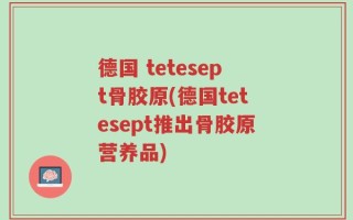 德国 tetesept骨胶原(德国tetesept推出骨胶原营养品)