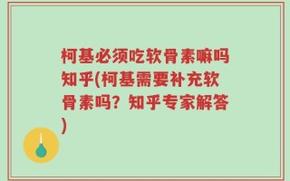 柯基必须吃软骨素嘛吗知乎(柯基需要补充软骨素吗？知乎专家解答)