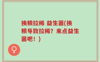 换粮拉稀 益生菌(换粮导致拉稀？来点益生菌吧！)