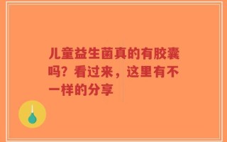儿童益生菌真的有胶囊吗？看过来，这里有不一样的分享