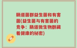 肠道菌群益生菌和有害菌(益生菌与有害菌的竞争：肠道微生物群藏着健康的秘密)