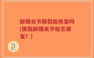 脚踝关节撕裂能恢复吗(撕裂脚踝关节能否康复？)