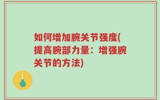 如何增加腕关节强度(提高腕部力量：增强腕关节的方法)