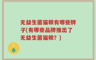 无益生菌猫粮有哪些牌子(有哪些品牌推出了无益生菌猫粮？)