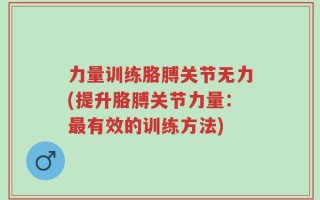 力量训练胳膊关节无力(提升胳膊关节力量：最有效的训练方法)