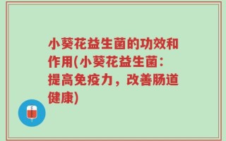 小葵花益生菌的功效和作用(小葵花益生菌：提高免疫力，改善肠道健康)