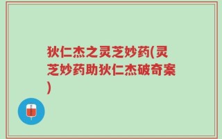 狄仁杰之灵芝妙药(灵芝妙药助狄仁杰破奇案)