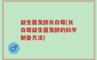 益生菌发酵长白霉(长白霉益生菌发酵的科学制备方法)