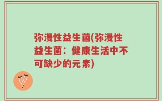 弥漫性益生菌(弥漫性益生菌：健康生活中不可缺少的元素)