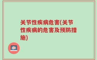 关节性疾病危害(关节性疾病的危害及预防措施)