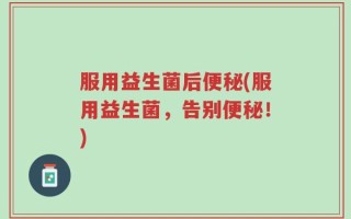 服用益生菌后便秘(服用益生菌，告别便秘！)