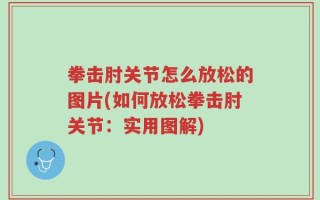 拳击肘关节怎么放松的图片(如何放松拳击肘关节：实用图解)