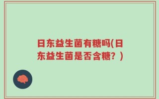 日东益生菌有糖吗(日东益生菌是否含糖？)