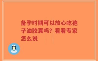 备孕时期可以放心吃孢子油胶囊吗？看看专家怎么说