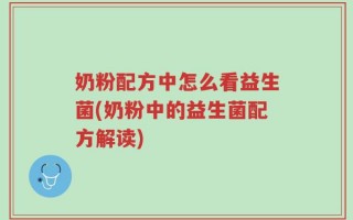 奶粉配方中怎么看益生菌(奶粉中的益生菌配方解读)
