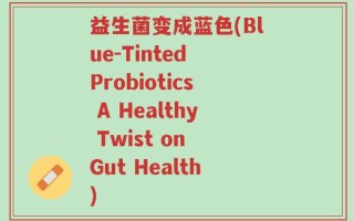 益生菌变成蓝色(Blue-Tinted Probiotics A Healthy Twist on Gut Health)