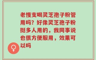 老慢支喝灵芝孢子粉管用吗？好像灵芝孢子粉挺多人用的，我同事说也很方便服用，效果可以吗