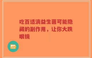 吃百适滴益生菌可能隐藏的副作用，让你大跌眼镜
