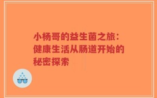 小杨哥的益生菌之旅：健康生活从肠道开始的秘密探索