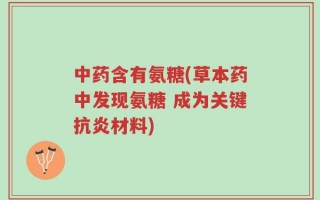 中药含有氨糖(草本药中发现氨糖 成为关键抗炎材料)