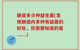 肠道多少种益生菌(发现肠道内多种有益菌的好处，你需要知道的是......)
