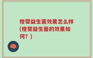 橙婴益生菌效果怎么样(橙婴益生菌的效果如何？)