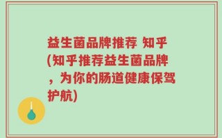 益生菌品牌推荐 知乎(知乎推荐益生菌品牌，为你的肠道健康保驾护航)