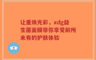 让重焕光彩，xdg益生菌面膜带你享受前所未有的护肤体验