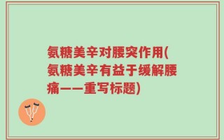 氨糖美辛对腰突作用(氨糖美辛有益于缓解腰痛——重写标题)