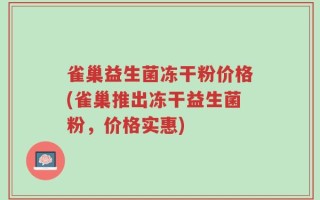 雀巢益生菌冻干粉价格(雀巢推出冻干益生菌粉，价格实惠)