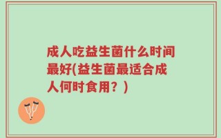 成人吃益生菌什么时间最好(益生菌最适合成人何时食用？)