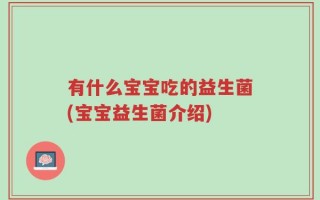 有什么宝宝吃的益生菌(宝宝益生菌介绍)
